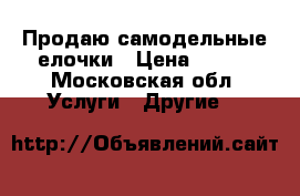 Продаю самодельные елочки › Цена ­ 500 - Московская обл. Услуги » Другие   